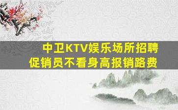 中卫KTV娱乐场所招聘促销员不看身高报销路费