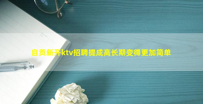 自贡新开ktv招聘提成高长期变得更加简单